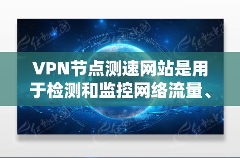 VPN节点测速网站是用于检测和监控网络流量、评估网络性能的工具,这些网站通常提供多种功能,如检测IP地址、流量统计、安全漏洞等。以下是对这些测速网站的详细分析 VPN节点测速网站是用于检测和监控网络流量、评估网络性能的工具,这些网站通常提供多种功能,如检测IP地址、流量统计、安全漏洞等。以下是对这些测速网站的详细分析