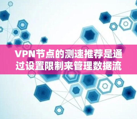 VPN节点的测速推荐是通过设置限制来管理数据流量,以防止攻击和保障用户体验。以下是对VPN节点测速的详细总结 VPN节点的测速推荐是通过设置限制来管理数据流量,以防止攻击和保障用户体验。以下是对VPN节点测速的详细总结