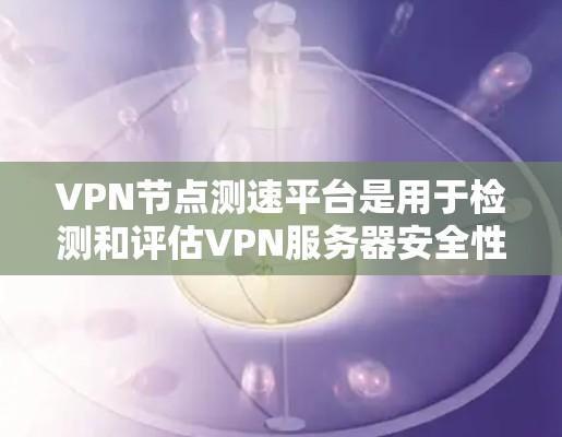 VPN节点测速平台是用于检测和评估VPN服务器安全性的工具,帮助确保服务器的可信度和安全性。以下是对VPN节点测速平台的详细步骤和方法,以及需要注意的事项 VPN节点测速平台是用于检测和评估VPN服务器安全性的工具,帮助确保服务器的可信度和安全性。以下是对VPN节点测速平台的详细步骤和方法,以及需要注意的事项