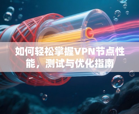 如何轻松掌握VPN节点性能，测试与优化指南