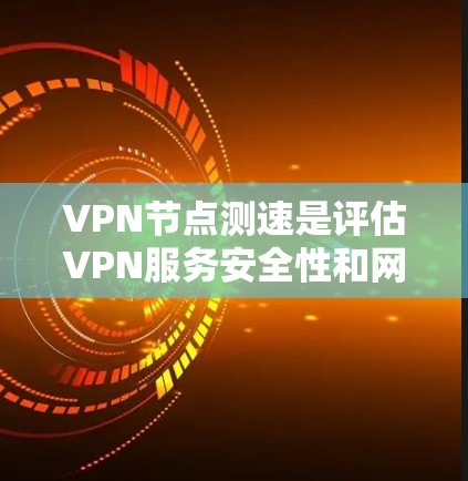 VPN节点测速是评估VPN服务安全性和网络安全的重要指标。以下是根据一些主要VPN服务提供商及其测速数据整理的指南，帮助您更全面地了解节点测速情况