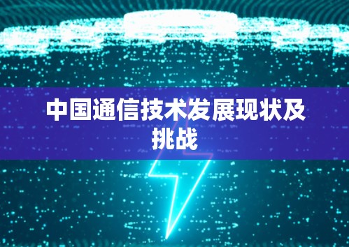 中国通信技术发展现状及挑战 中国通信技术发展现状及挑战