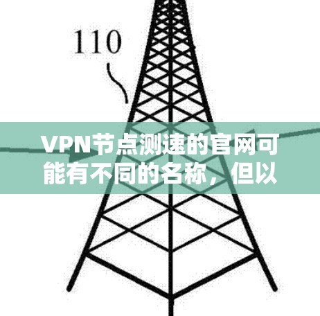 VPN节点测速的官网可能有不同的名称,但以下是一些常见的VPN测速的来源,您可以访问这些网站获取相关工具 VPN节点测速的官网可能有不同的名称,但以下是一些常见的VPN测速的来源,您可以访问这些网站获取相关工具