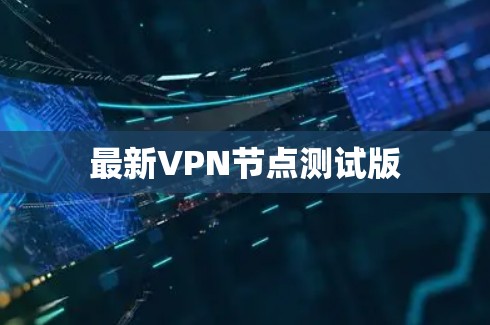 最新VPN节点测试版 最新VPN节点测试版