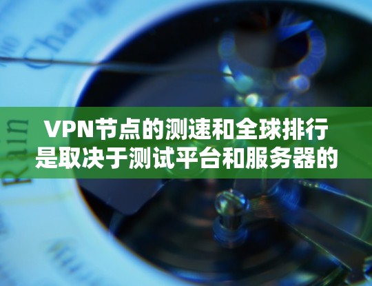 VPN节点的测速和全球排行是取决于测试平台和服务器的具体配置的。以下是一些关键点 VPN节点的测速和全球排行是取决于测试平台和服务器的具体配置的。以下是一些关键点