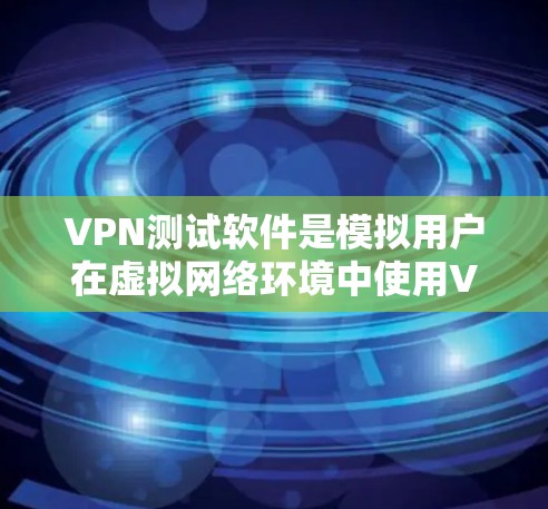 VPN测试软件是模拟用户在虚拟网络环境中使用VPN过程的工具,旨在帮助用户评估和测试不同VPN服务的性能和安全性。以下是对这些软件的详细分类和推荐 VPN测试软件是模拟用户在虚拟网络环境中使用VPN过程的工具,旨在帮助用户评估和测试不同VPN服务的性能和安全性。以下是对这些软件的详细分类和推荐