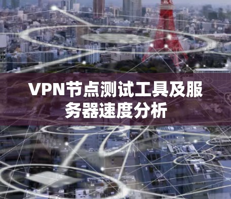 VPN节点测试工具及服务器速度分析 VPN节点测试工具及服务器速度分析