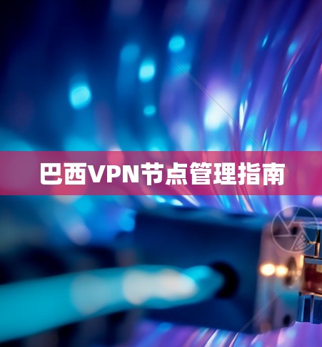 巴西VPN节点管理指南 巴西VPN节点管理指南