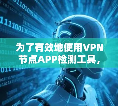 为了有效地使用VPN节点APP检测工具，您可以按照以下步骤进行操作