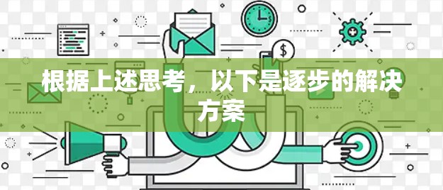 根据上述思考,以下是逐步的解决方案 根据上述思考,以下是逐步的解决方案