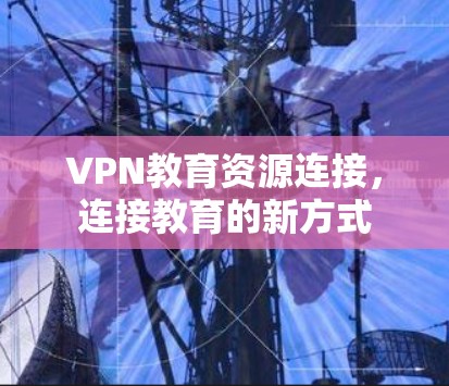VPN教育资源连接，连接教育的新方式