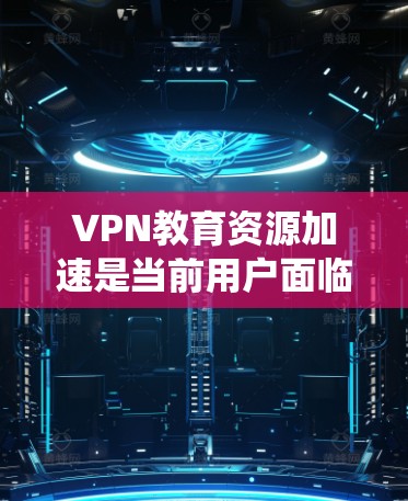 VPN教育资源加速是当前用户面临的一个重要挑战,尤其是对于那些希望获取高质量、快速且丰富的学习资源。以下是一个系统性的解决方案,帮助用户更好地应对这一问题 VPN教育资源加速是当前用户面临的一个重要挑战,尤其是对于那些希望获取高质量、快速且丰富的学习资源。以下是一个系统性的解决方案,帮助用户更好地应对这一问题