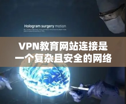 VPN教育网站连接是一个复杂且安全的网络使用方式，以下是详细的步骤和注意事项