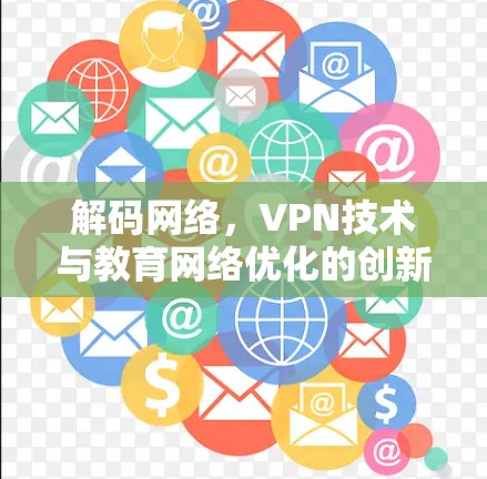 解码网络,VPN技术与教育网络优化的创新路径 解码网络,VPN技术与教育网络优化的创新路径