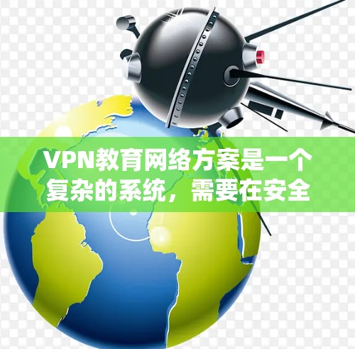 VPN教育网络方案是一个复杂的系统，需要在安全、可靠性和灵活性之间找到平衡。以下是一个全面的VPN教育网络方案框架，供参考
