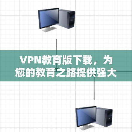 VPN教育版下载,为您的教育之路提供强大防护与学习资源 VPN教育版下载,为您的教育之路提供强大防护与学习资源