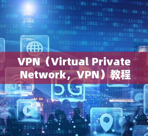 VPN(Virtual Private Network,VPN)教程是学习如何安全地访问互联网的基本知识和技能。以下是关于VPN教程的常见内容和资源推荐 VPN(Virtual Private Network,VPN)教程是学习如何安全地访问互联网的基本知识和技能。以下是关于VPN教程的常见内容和资源推荐