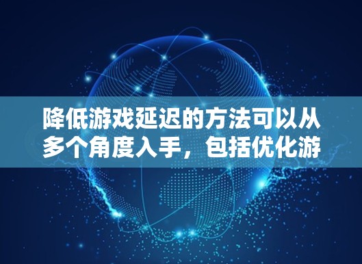 降低游戏延迟的方法可以从多个角度入手,包括优化游戏设置、选择合适的VPN、调整游戏运行环境、寻求优化帮助以及考虑游戏运行时间等。以下是一些具体的方法 降低游戏延迟的方法可以从多个角度入手,包括优化游戏设置、选择合适的VPN、调整游戏运行环境、寻求优化帮助以及考虑游戏运行时间等。以下是一些具体的方法