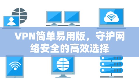 VPN简单易用版,守护网络安全的高效选择 VPN简单易用版,守护网络安全的高效选择