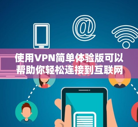 使用VPN简单体验版可以帮助你轻松连接到互联网,享受加密的安全体验。以下是使用VPN简单体验版的步骤 使用VPN简单体验版可以帮助你轻松连接到互联网,享受加密的安全体验。以下是使用VPN简单体验版的步骤