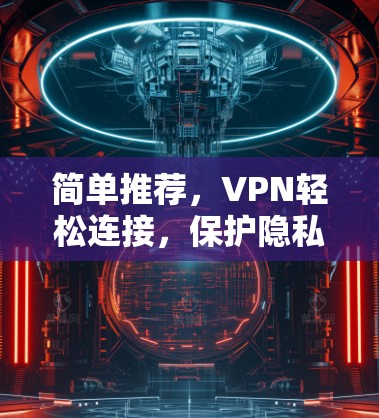 简单推荐,VPN轻松连接,保护隐私! 简单推荐,VPN轻松连接,保护隐私!