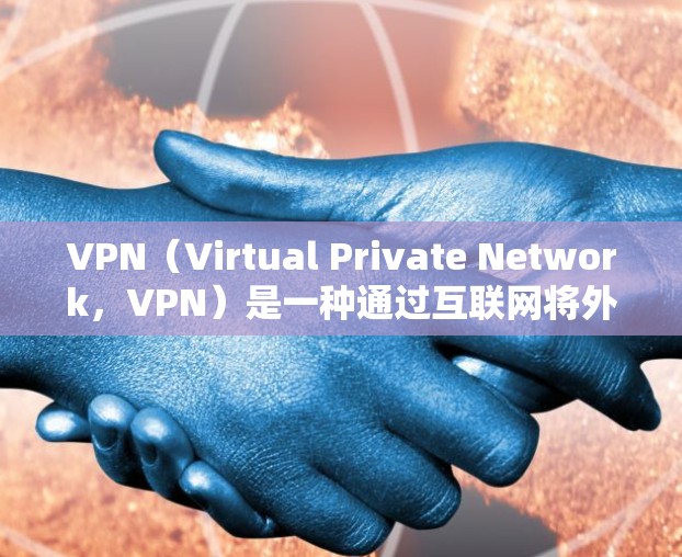 VPN（Virtual Private Network，VPN）是一种通过互联网将外网资源传输到本地，方便在线观看或下载的网络服务。以下是VPN的基本步骤指南