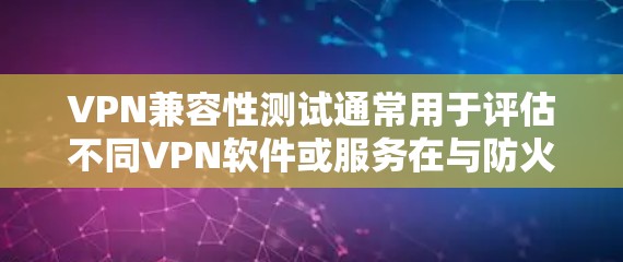 VPN兼容性测试通常用于评估不同VPN软件或服务在与防火墙、端口、协议等设备之间的兼容性。以下是测试的常见方法和重点
