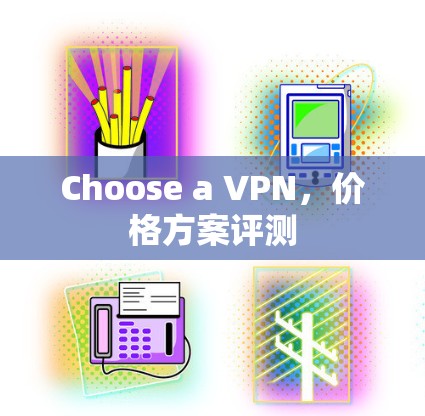 Choose a VPN，价格方案评测