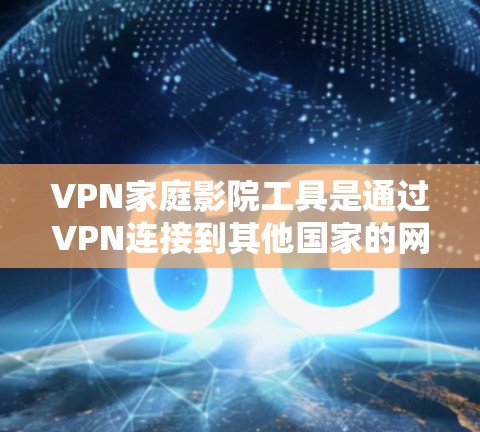 VPN家庭影院工具是通过VPN连接到其他国家的网络，然后在家中或房间内观看多源视频流的工具。以下是一些常见的VPN家庭影院工具及其功能，供参考