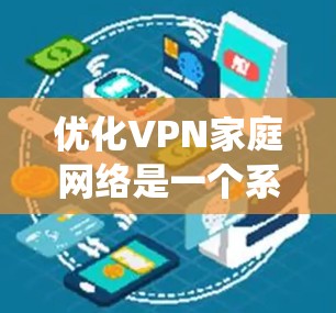 优化VPN家庭网络是一个系统性的过程，需要综合考虑多个因素。以下是一些关键步骤和建议，帮助您优化您的VPN家庭网络