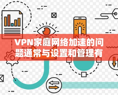 VPN家庭网络加速的问题通常与设置和管理有关。以下是如何设置VPN家庭网络加速的步骤和注意事项