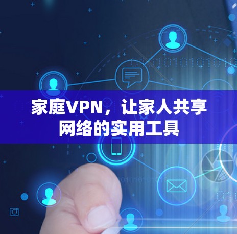 家庭VPN,让家人共享网络的实用工具 家庭VPN,让家人共享网络的实用工具
