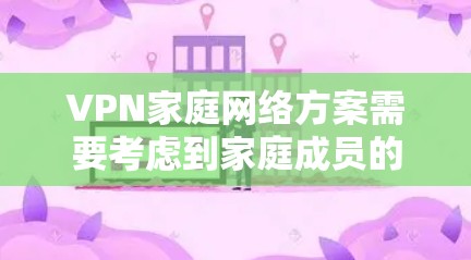 VPN家庭网络方案需要考虑到家庭成员的隐私保护、网络安全以及设备的兼容性。以下是一个详细的VPN家庭网络方案 VPN家庭网络方案需要考虑到家庭成员的隐私保护、网络安全以及设备的兼容性。以下是一个详细的VPN家庭网络方案