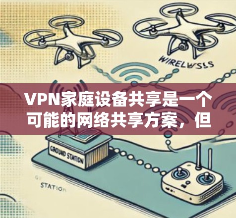 VPN家庭设备共享是一个可能的网络共享方案,但在实际使用中存在很多潜在问题。以下是详细的分析和建议 VPN家庭设备共享是一个可能的网络共享方案,但在实际使用中存在很多潜在问题。以下是详细的分析和建议