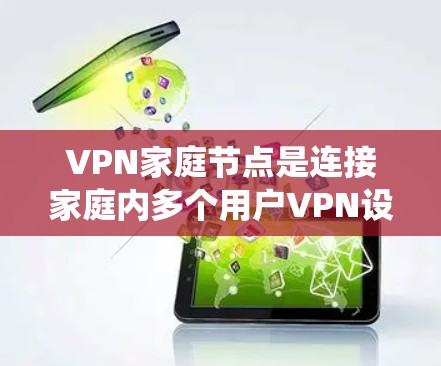 VPN家庭节点是连接家庭内多个用户VPN设备和软件的系统,通常包括无线设备如手机、电脑和路由器,以及支持无线数据的设备。以下是关于VPN家庭节点的详细说明 VPN家庭节点是连接家庭内多个用户VPN设备和软件的系统,通常包括无线设备如手机、电脑和路由器,以及支持无线数据的设备。以下是关于VPN家庭节点的详细说明