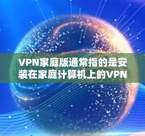 VPN家庭版通常指的是安装在家庭计算机上的VPN软件,这些软件能够远程连接用户,提供加密传输的网络服务。以下是一些常见的VPN家庭版软件和下载链接,供您参考 VPN家庭版通常指的是安装在家庭计算机上的VPN软件,这些软件能够远程连接用户,提供加密传输的网络服务。以下是一些常见的VPN家庭版软件和下载链接,供您参考