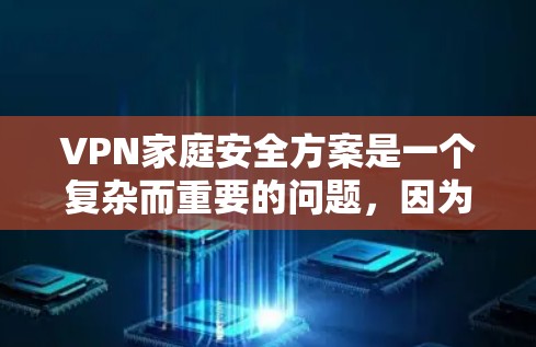VPN家庭安全方案是一个复杂而重要的问题，因为它涉及到家庭成员之间的网络连接和数据保护。以下是一些建议和步骤，帮助您在使用VPN家庭时保持安全