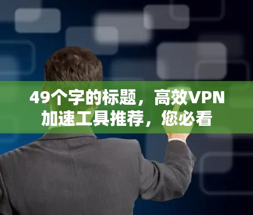 49个字的标题,高效VPN加速工具推荐,您必看 49个字的标题,高效VPN加速工具推荐,您必看