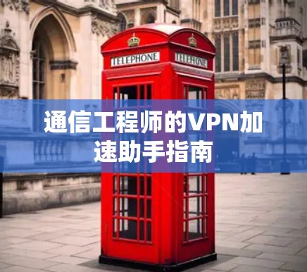 通信工程师的VPN加速助手指南