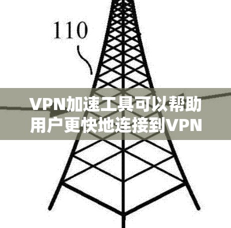 VPN加速工具可以帮助用户更快地连接到VPN，但需要注意使用前的准备工作和权衡。以下是对VPN加速工具效果测试的一些要点和建议