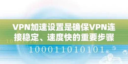 VPN加速设置是确保VPN连接稳定、速度快的重要步骤。以下是一些基本的设置步骤和注意事项 VPN加速设置是确保VPN连接稳定、速度快的重要步骤。以下是一些基本的设置步骤和注意事项