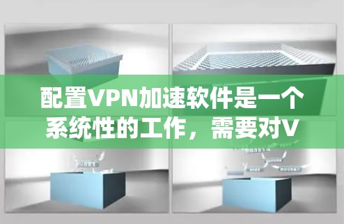 配置VPN加速软件是一个系统性的工作,需要对VPN服务有一定的了解和熟悉。以下是详细的配置步骤,帮助您顺利完成 配置VPN加速软件是一个系统性的工作,需要对VPN服务有一定的了解和熟悉。以下是详细的配置步骤,帮助您顺利完成