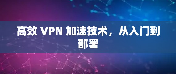 高效 VPN 加速技术,从入门到部署 高效 VPN 加速技术,从入门到部署