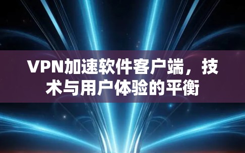 VPN加速软件客户端，技术与用户体验的平衡