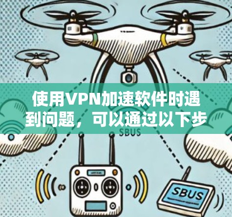 使用VPN加速软件时遇到问题,可以通过以下步骤逐步排查和解决 使用VPN加速软件时遇到问题,可以通过以下步骤逐步排查和解决
