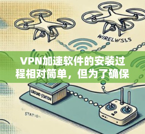 VPN加速软件的安装过程相对简单,但为了确保安全和正确性,建议遵循以下步骤和注意事项 VPN加速软件的安装过程相对简单,但为了确保安全和正确性,建议遵循以下步骤和注意事项