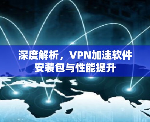 深度解析，VPN加速软件安装包与性能提升