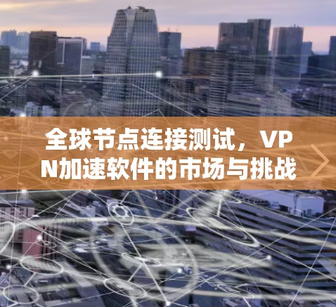 全球节点连接测试，VPN加速软件的市场与挑战