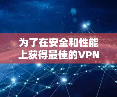 为了在安全和性能上获得最佳的VPN加速器体验,以下是一步步的建议 为了在安全和性能上获得最佳的VPN加速器体验,以下是一步步的建议