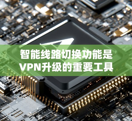 智能线路切换功能是VPN升级的重要工具,主要分为网络升级和线路设置两部分,旨在优化网络覆盖范围、流量分配和流量阈值,提高用户体验。以下是详细的总结和建议 智能线路切换功能是VPN升级的重要工具,主要分为网络升级和线路设置两部分,旨在优化网络覆盖范围、流量分配和流量阈值,提高用户体验。以下是详细的总结和建议